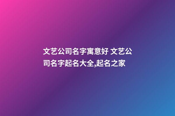 文艺公司名字寓意好 文艺公司名字起名大全,起名之家